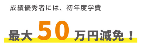 成績優秀者には、初年度学納金　最大50万円減免