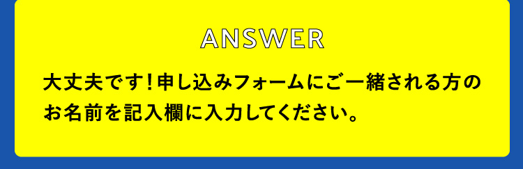 大丈夫です！申し込みフォームにご一緒される方のお名前を記入欄に入力してください。