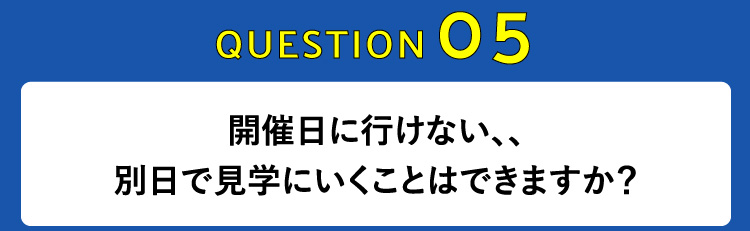 開催日に行けない、、別日で見学にいくことはできますか？