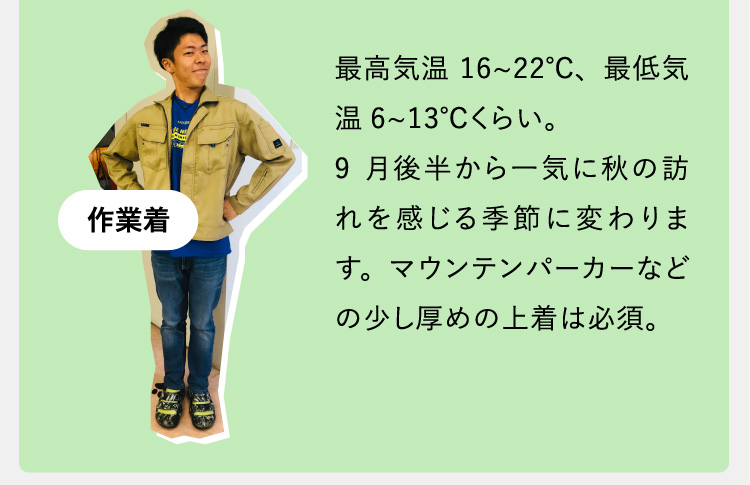 最高気温16~22℃、最低気温6~13℃くらい。9月後半から一気に秋の訪れを感じる季節に変わります。マウンテンパーカーなどの少し厚めの上着は必須。