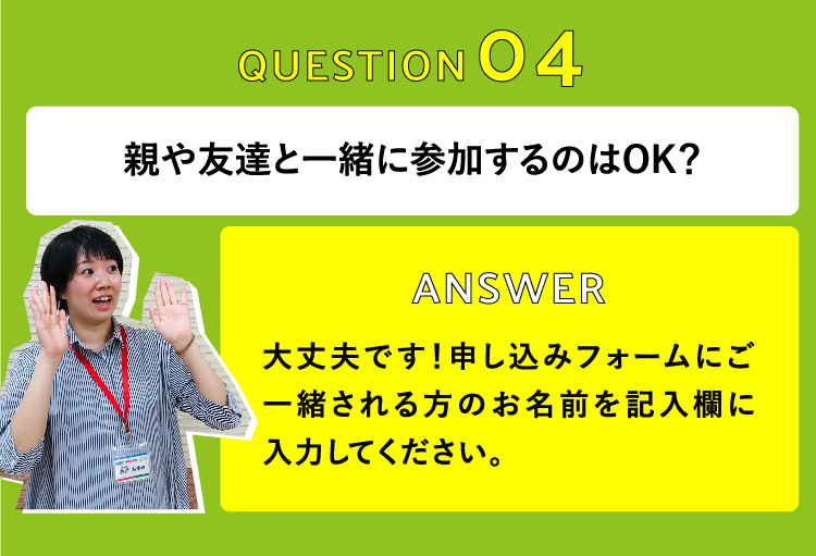 親や友達と一緒に参加するのはOK？　大丈夫です！申し込みフォームにご一緒される方のお名前を記入欄に入力してください。