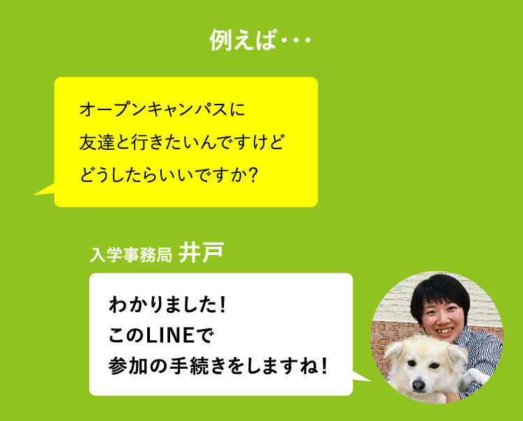 例えば・・・オープンキャンパスに友達と行きたいんですけどどうしたらいいですか？ わかりました！このLINEで参加の手続きをしますね！