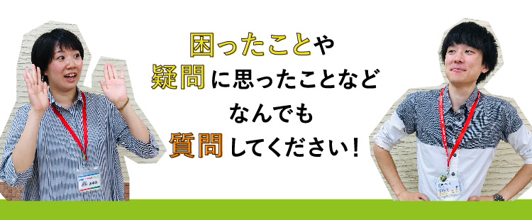 困ったことや疑問に思ったことなどなんでも質問してください！