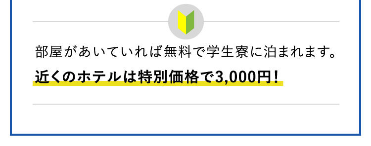 部屋があいていれば無料で学生寮に泊まれます。近くのホテルは特別価格で3,000円！