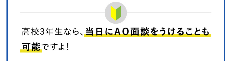 高校3年生なら、当日にＡＯ面談をうけることも可能ですよ！