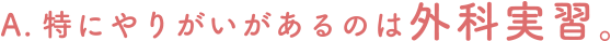 特にやりがいがあるのは外科実習。