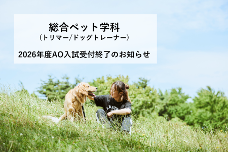 【総合ペット学科 トリマー/ドッグトレーナー】2026年度総合型選抜(AO)入試受付終了について